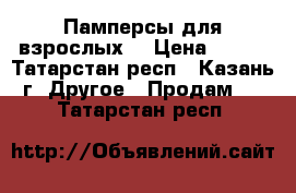 Памперсы для взрослых  › Цена ­ 500 - Татарстан респ., Казань г. Другое » Продам   . Татарстан респ.